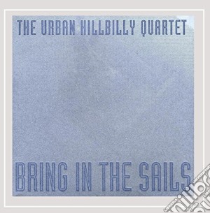 Urban Hillbilly Quartet (The) - Bring In The Sails cd musicale di The Urban Hillbilly Quartet