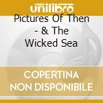 Pictures Of Then - & The Wicked Sea cd