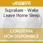 Supraluxe - Wake Leave Home Sleep cd