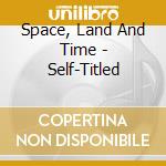 Space, Land And Time - Self-Titled cd musicale di Space, Land And Time