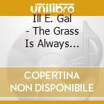 Ill E. Gal - The Grass Is Always Greener... cd