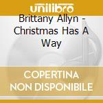 Brittany Allyn - Christmas Has A Way cd musicale di Brittany Allyn