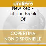 New Reb - Til The Break Of cd