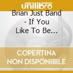 Brian Just Band - If You Like To Be Alone Or If You Need To Be With cd