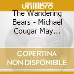 The Wandering Bears - Michael Cougar May... cd musicale di The Wandering Bears