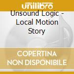 Unsound Logic - Local Motion Story cd