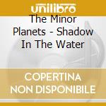 The Minor Planets - Shadow In The Water cd