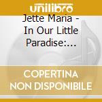 Jette Maria - In Our Little Paradise: Songs cd