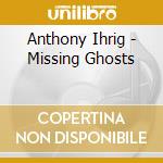 Anthony Ihrig - Missing Ghosts cd musicale di Anthony Ihrig