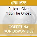 Polica - Give You The Ghost cd musicale di Polica