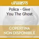 Polica - Give You The Ghost cd