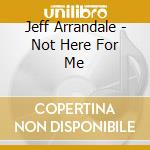 Jeff Arrandale - Not Here For Me cd
