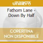 Fathom Lane - Down By Half cd