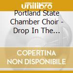 Portland State Chamber Choir - Drop In The Ocean cd musicale di Portland State Chamber Choir