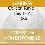 Colleen Raye - This Is All I Ask cd musicale di Colleen Raye