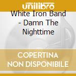 White Iron Band - Damn The Nighttime cd