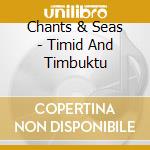 Chants & Seas - Timid And Timbuktu cd musicale di Chants & Seas