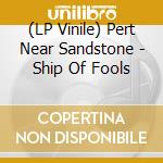 (LP Vinile) Pert Near Sandstone - Ship Of Fools vinile