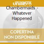 Chambermaids - Whatever Happened cd musicale di Chambermaids