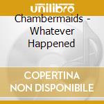 Chambermaids - Whatever Happened cd