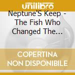 Neptune'S Keep - The Fish Who Changed The World cd musicale di Neptune'S Keep