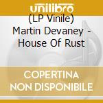 (LP Vinile) Martin Devaney - House Of Rust lp vinile di Martin Devaney