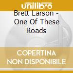 Brett Larson - One Of These Roads
