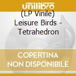 (LP Vinile) Leisure Birds - Tetrahedron vinile