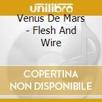Venus De Mars - Flesh And Wire cd musicale di Venus De Mars