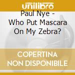 Paul Nye - Who Put Mascara On My Zebra? cd