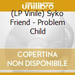 (LP Vinile) Syko Friend - Problem Child lp vinile di Syko Friend