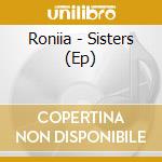 Roniia - Sisters (Ep) cd musicale di Roniia