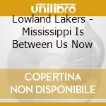 Lowland Lakers - Mississippi Is Between Us Now cd