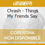 Chrash - Things My Friends Say cd