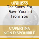 The Sunny Era - Save Yourself From You cd musicale di The Sunny Era