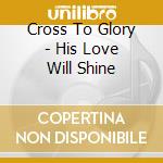 Cross To Glory - His Love Will Shine cd