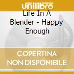 Life In A Blender - Happy Enough cd
