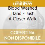 Blood Washed Band - Just A Closer Walk cd musicale di Blood Washed Band