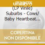 (LP Vinile) Suburbs - Cows/ Baby Heartbeat (7') vinile
