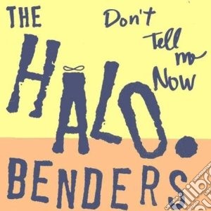 Halo Benders (The) - Don't Tell Me Now cd musicale di Benders Halo