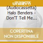 (Audiocassetta) Halo Benders - Don'T Tell Me Now cd