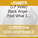 (LP Vinile) Black Anger - Feel What I Feel12 lp vinile di BLACK ANGER