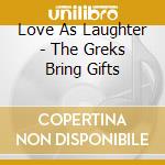 Love As Laughter - The Greks Bring Gifts cd