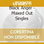 Black Anger - Maxed Out Singles cd