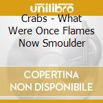 Crabs - What Were Once Flames Now Smoulder cd