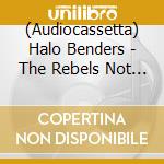 (Audiocassetta) Halo Benders - The Rebels Not In cd musicale