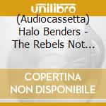 (Audiocassetta) Halo Benders - The Rebels Not In cd