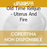 Old Time Relijun - Uterus And Fire cd
