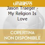 Jason Traeger - My Religion Is Love cd musicale di Jason Traeger