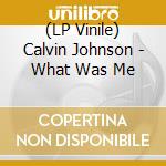 (LP Vinile) Calvin Johnson - What Was Me lp vinile di Calvin Johnson